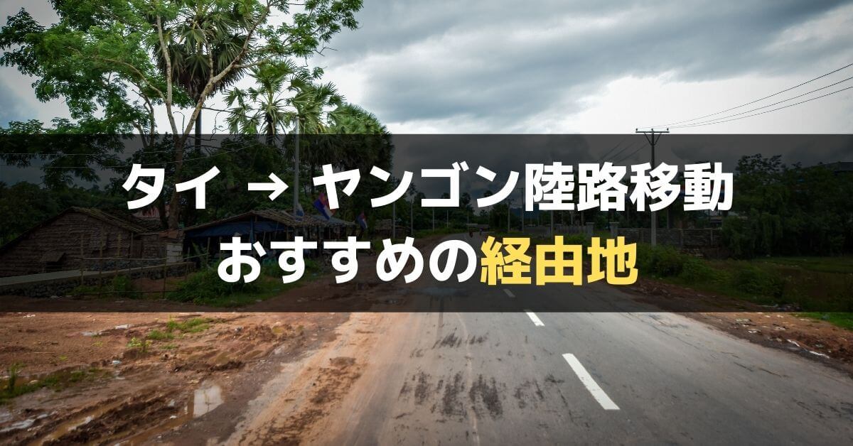 タイから陸路でヤンゴンへ行く際に経由可能なミャンマーの観光地4選 急がば回れ ぐちをぐろーぶ